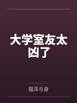 大学室友太凶了 大学室友太凶了