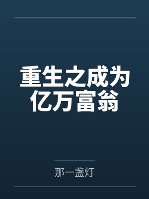 重生之成为亿万富翁by那一盏灯 重生之成为亿万富翁by那一盏灯