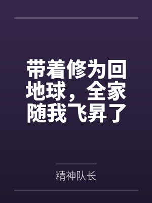 带着修为回地球,全家随我飞昇了 带着修为回地球,全家随我飞昇了