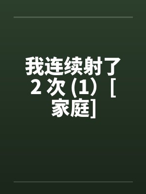 我连续射了2 次 (1）[家庭]