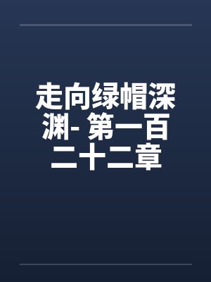 走向绿帽深渊- 第一百二十二章 走向绿帽深渊- 第一百二十二章