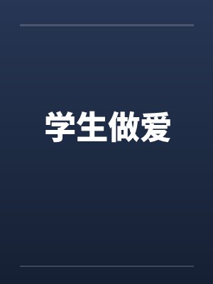 学生做爱 学生做爱