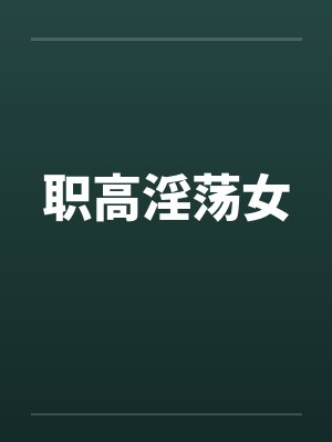 职高淫荡女 职高淫荡女