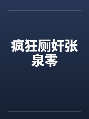 疯狂厕奸张泉零 疯狂厕奸张泉零
