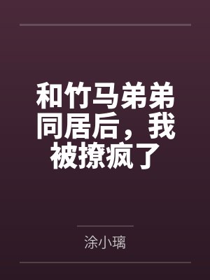 和竹马弟弟同居后,我被撩疯了 和竹马弟弟同居后,我被撩疯了