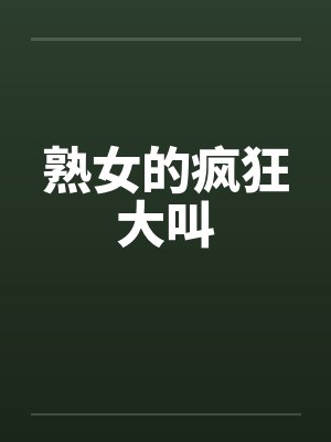 熟女的疯狂大叫 熟女的疯狂大叫
