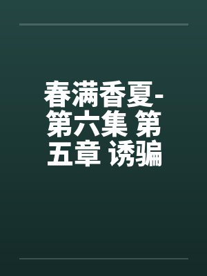 春满香夏-第六集 第五章 诱骗小 春满香夏-第六集 第五章 诱骗小
