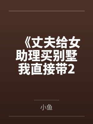 《丈夫给女助理买别墅我直接带2亿陪嫁出国》
