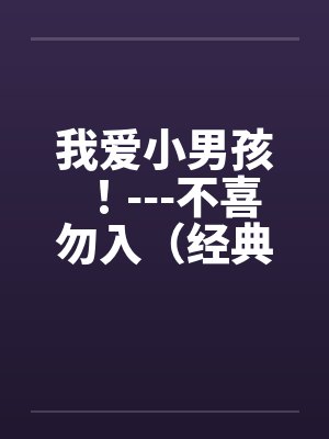 我爱小男孩!---不喜勿入(经典) 我爱小男孩!---不喜勿入(经典)